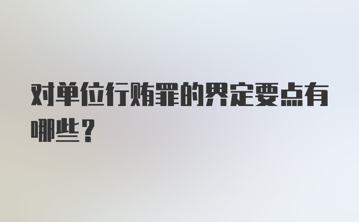 对单位行贿罪的界定要点有哪些？