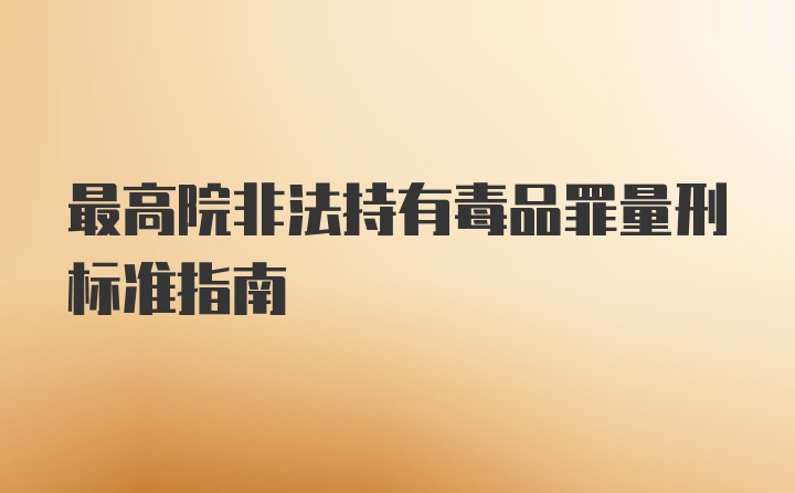 最高院非法持有毒品罪量刑标准指南