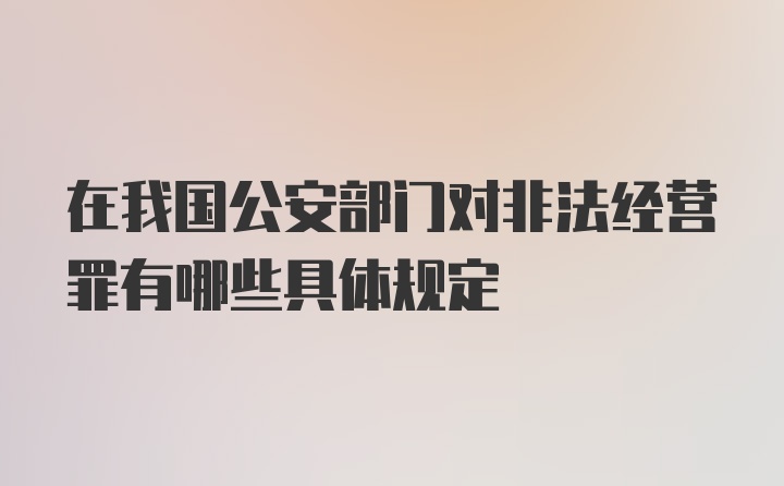 在我国公安部门对非法经营罪有哪些具体规定