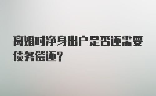 离婚时净身出户是否还需要债务偿还？