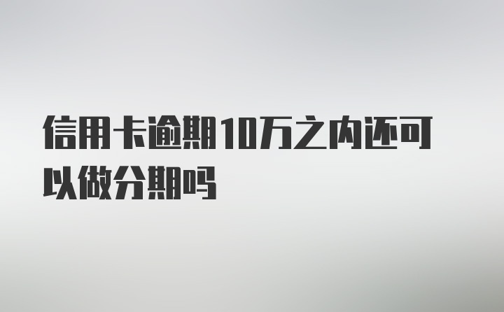 信用卡逾期10万之内还可以做分期吗