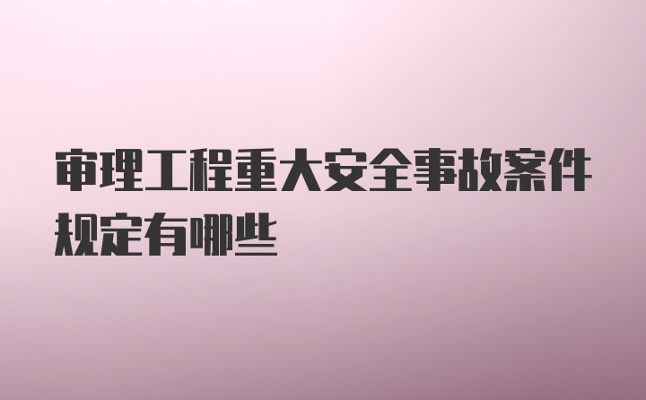 审理工程重大安全事故案件规定有哪些