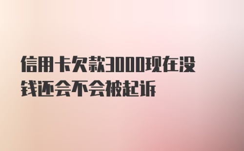 信用卡欠款3000现在没钱还会不会被起诉