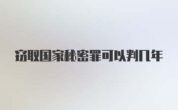 窃取国家秘密罪可以判几年