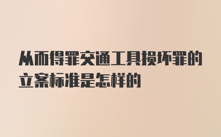 从而得罪交通工具损坏罪的立案标准是怎样的