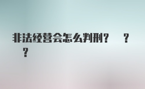 非法经营会怎么判刑? ? ?