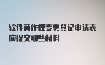 软件著作权变更登记申请表应提交哪些材料