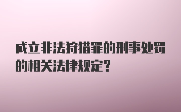 成立非法狩猎罪的刑事处罚的相关法律规定？