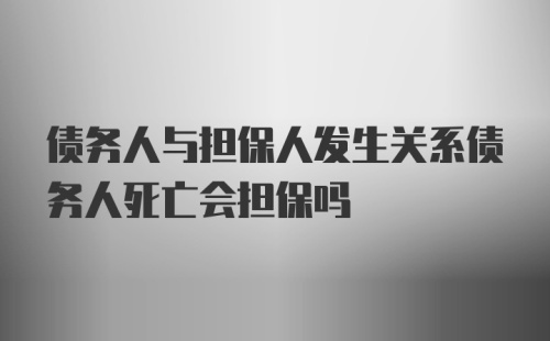 债务人与担保人发生关系债务人死亡会担保吗