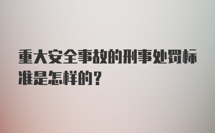 重大安全事故的刑事处罚标准是怎样的？