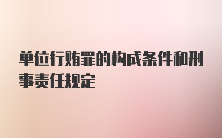 单位行贿罪的构成条件和刑事责任规定