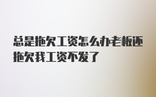 总是拖欠工资怎么办老板还拖欠我工资不发了