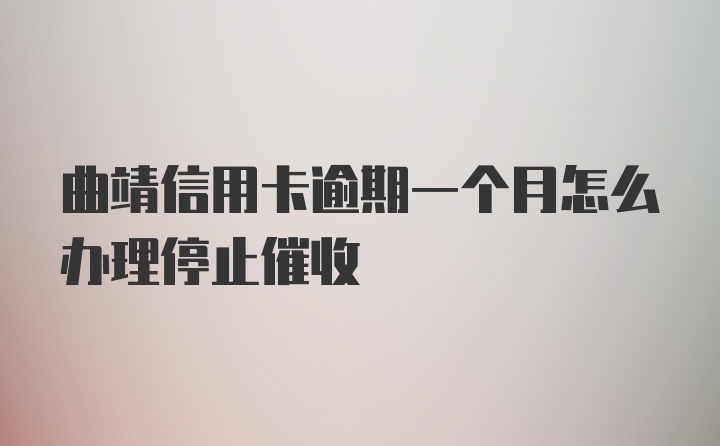 曲靖信用卡逾期一个月怎么办理停止催收