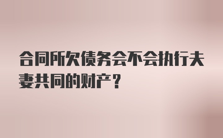 合同所欠债务会不会执行夫妻共同的财产？