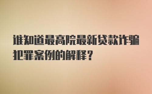 谁知道最高院最新贷款诈骗犯罪案例的解释？