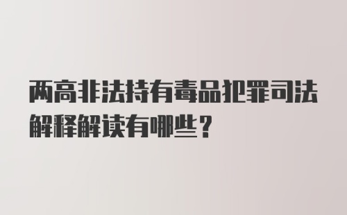 两高非法持有毒品犯罪司法解释解读有哪些？