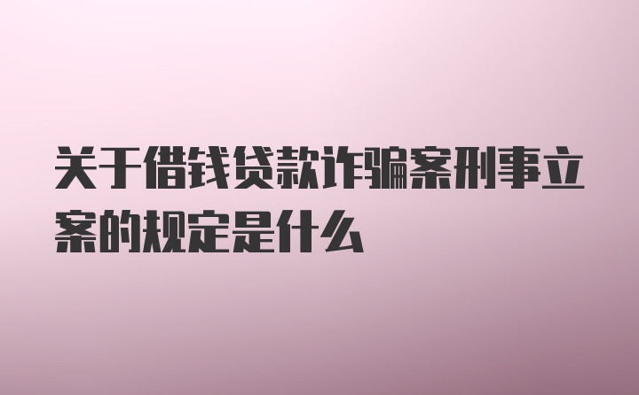 关于借钱贷款诈骗案刑事立案的规定是什么