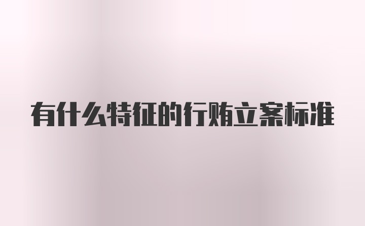 有什么特征的行贿立案标准