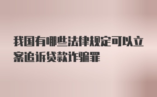 我国有哪些法律规定可以立案追诉贷款诈骗罪