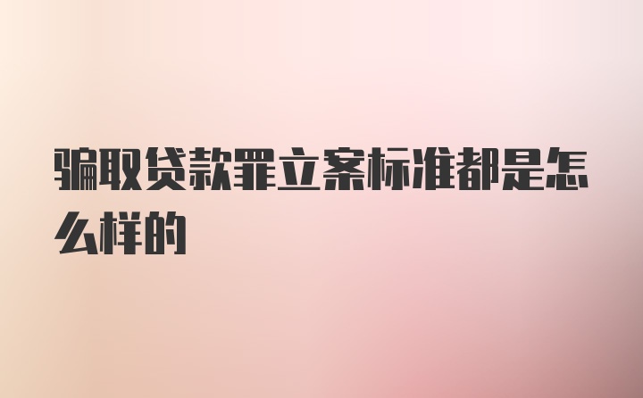 骗取贷款罪立案标准都是怎么样的