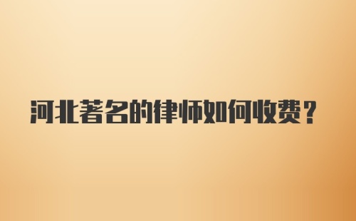 河北著名的律师如何收费？