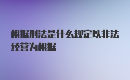 根据刑法是什么规定以非法经营为根据