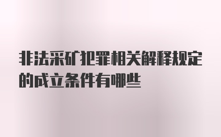 非法采矿犯罪相关解释规定的成立条件有哪些