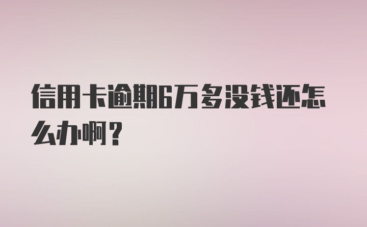 信用卡逾期6万多没钱还怎么办啊？