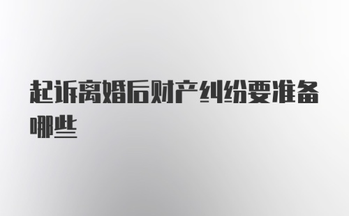 起诉离婚后财产纠纷要准备哪些