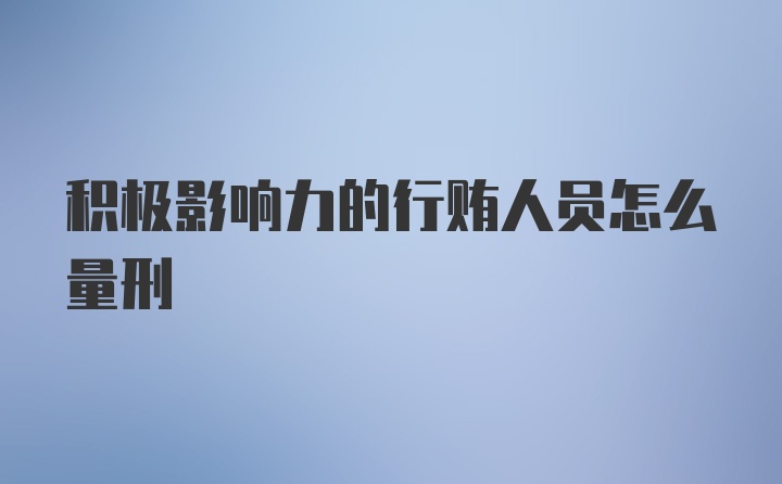 积极影响力的行贿人员怎么量刑