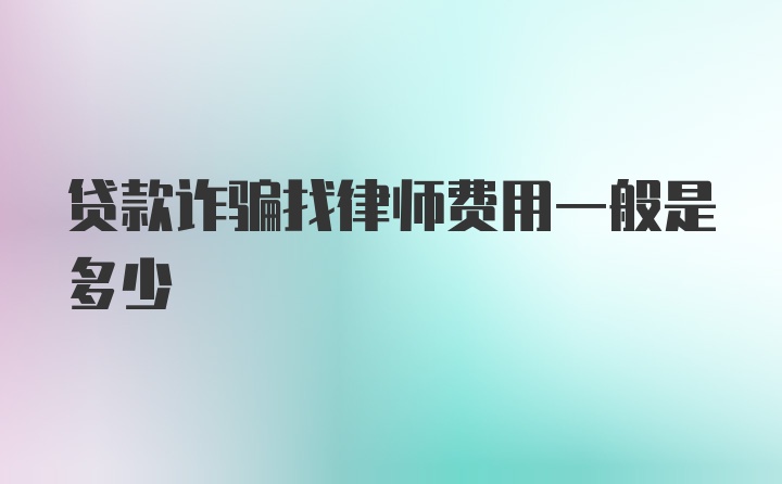 贷款诈骗找律师费用一般是多少