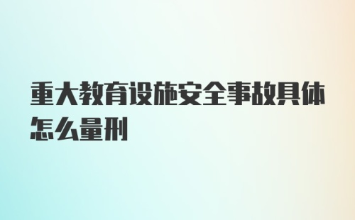 重大教育设施安全事故具体怎么量刑