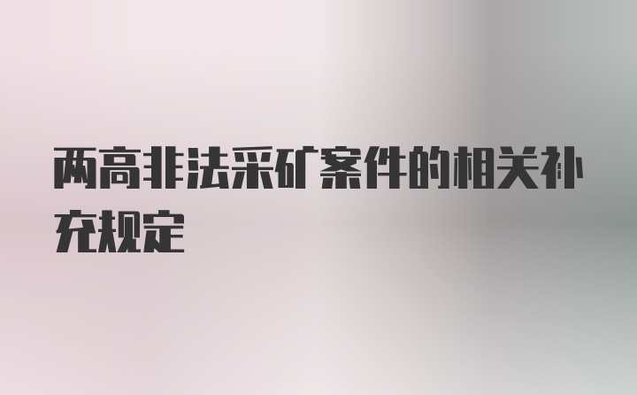 两高非法采矿案件的相关补充规定