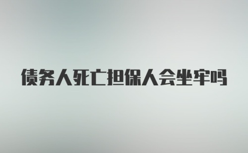 债务人死亡担保人会坐牢吗