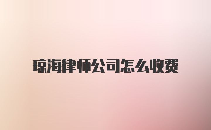 琼海律师公司怎么收费