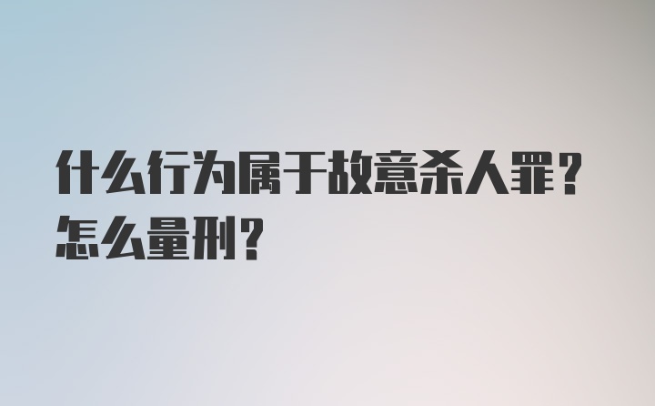 什么行为属于故意杀人罪？怎么量刑？