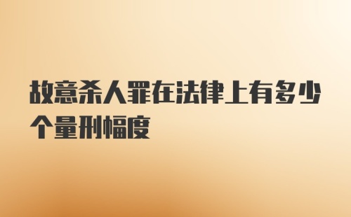 故意杀人罪在法律上有多少个量刑幅度