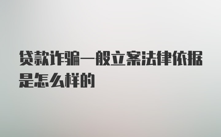 贷款诈骗一般立案法律依据是怎么样的