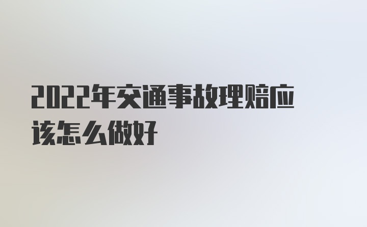 2022年交通事故理赔应该怎么做好