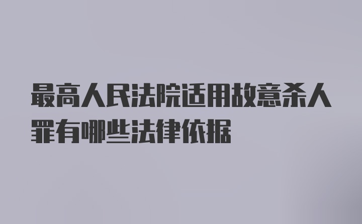 最高人民法院适用故意杀人罪有哪些法律依据