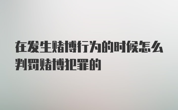 在发生赌博行为的时候怎么判罚赌博犯罪的