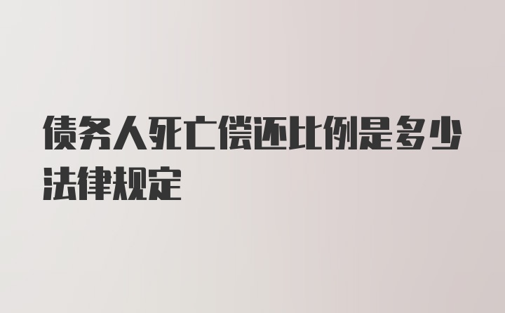 债务人死亡偿还比例是多少法律规定