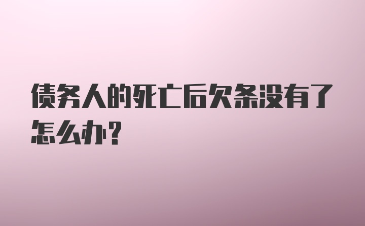 债务人的死亡后欠条没有了怎么办？