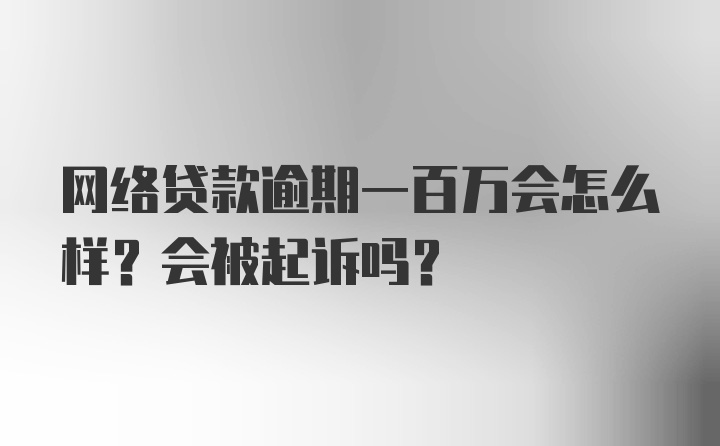 网络贷款逾期一百万会怎么样？会被起诉吗？