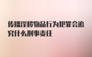 传播淫秽物品行为犯罪会追究什么刑事责任