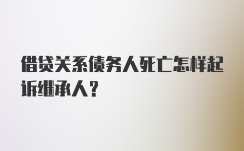 借贷关系债务人死亡怎样起诉继承人？