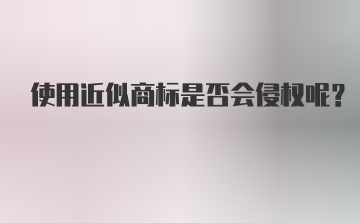 使用近似商标是否会侵权呢？