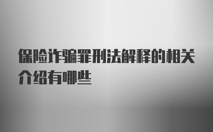 保险诈骗罪刑法解释的相关介绍有哪些