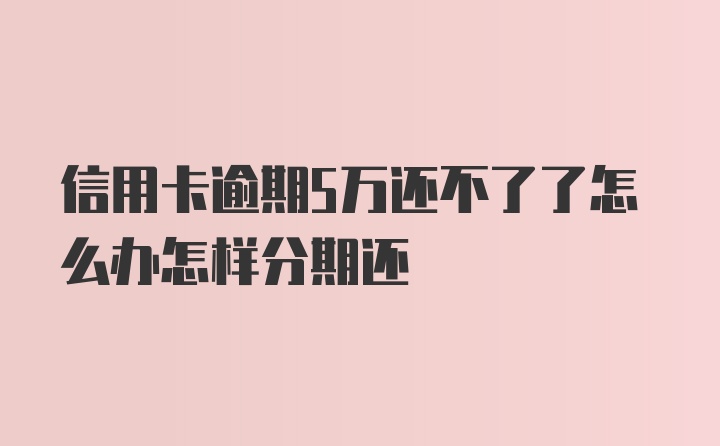 信用卡逾期5万还不了了怎么办怎样分期还