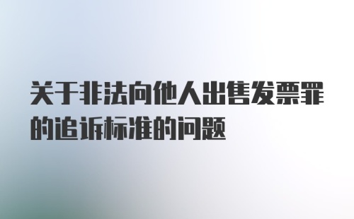 关于非法向他人出售发票罪的追诉标准的问题